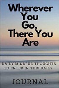 Where Ever You Go, There You Are: DAILY MINDFUL THOUGHTS TO ENTER IN THIS DAILY JOURNAL 